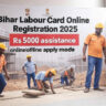 बिहार श्रमिक लेबर कार्ड ऑनलाइन 2025: 5000 रुपये सहायता सहित लाभ