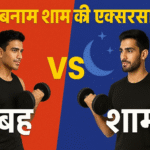 सुबह बनाम शाम की एक्सरसाइज – कौन बेहतर है?